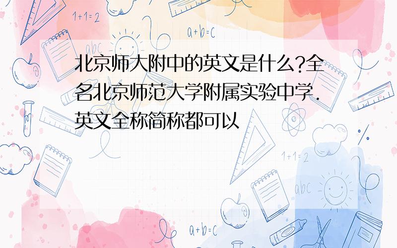 北京师大附中的英文是什么?全名北京师范大学附属实验中学.英文全称简称都可以