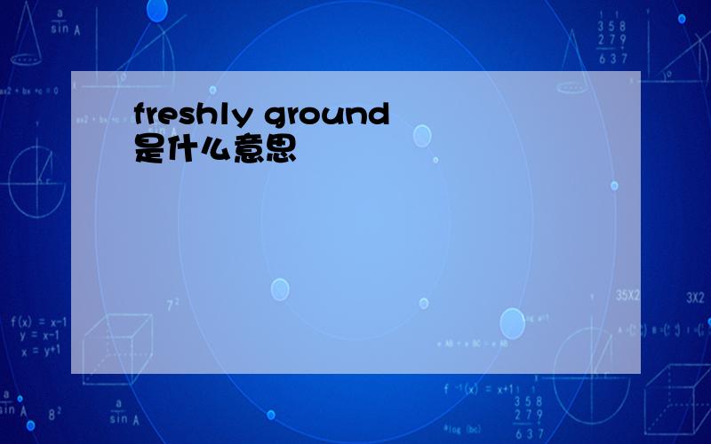 freshly ground是什么意思