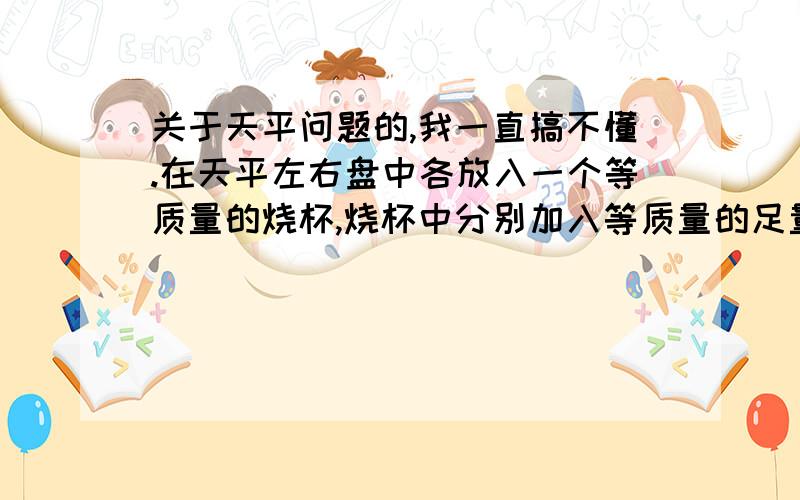 关于天平问题的,我一直搞不懂.在天平左右盘中各放入一个等质量的烧杯,烧杯中分别加入等质量的足量的稀盐酸,天平平衡.向左盘烧杯加入8g的Fe、Cu混合物,右盘烧杯中加入7.8g CaO,天平再次平