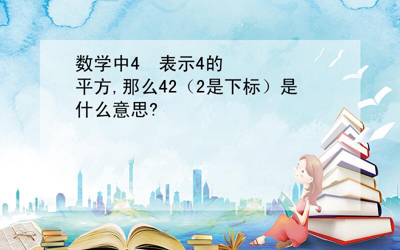 数学中4²表示4的平方,那么42（2是下标）是什么意思?