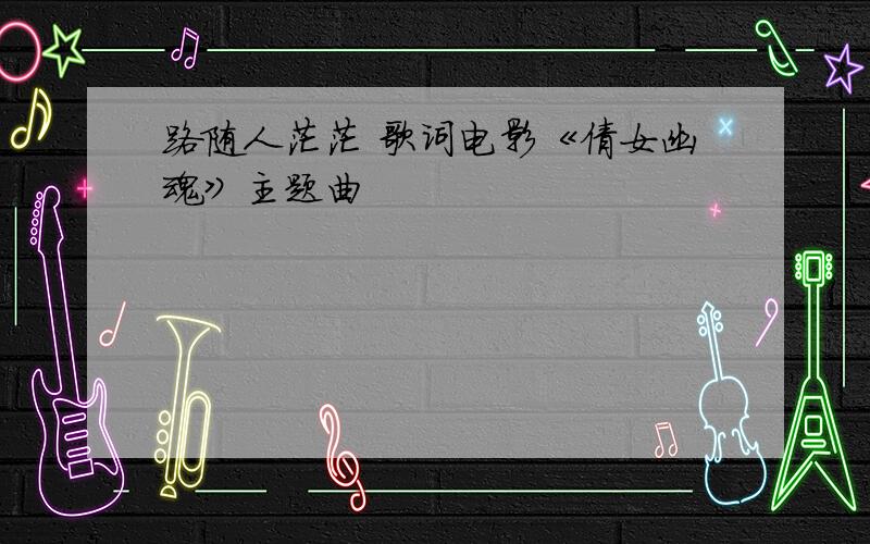 路随人茫茫 歌词电影《倩女幽魂》主题曲