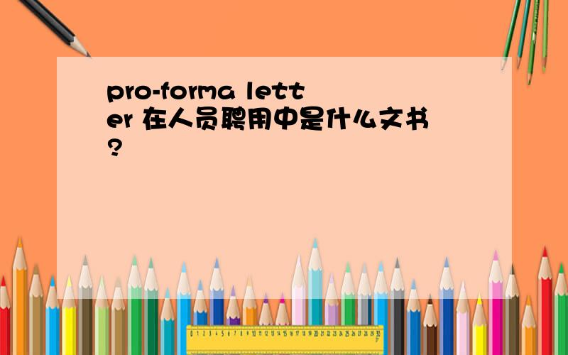 pro-forma letter 在人员聘用中是什么文书?