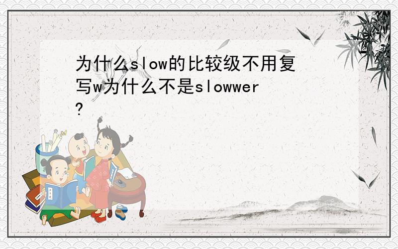 为什么slow的比较级不用复写w为什么不是slowwer?