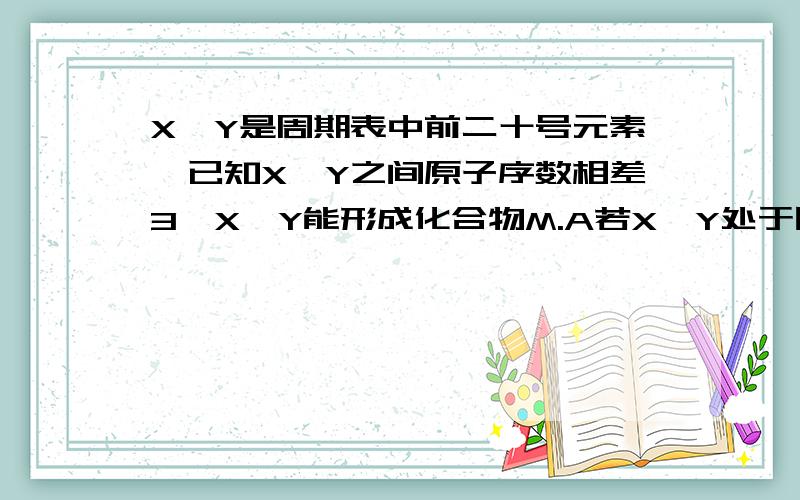 X、Y是周期表中前二十号元素,已知X、Y之间原子序数相差3,X、Y能形成化合物M.A若X、Y处于同一周期,则化合物不可能是正四面体型结构.B 若X、Y两元素周期数相差1,则属于离子化合物的M只有四