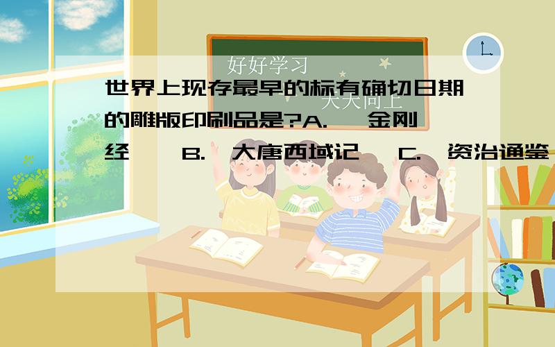 世界上现存最早的标有确切日期的雕版印刷品是?A. 《金刚经》  B.《大唐西域记》 C.《资治通鉴》  D.《西游记》