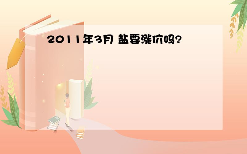 2011年3月 盐要涨价吗?