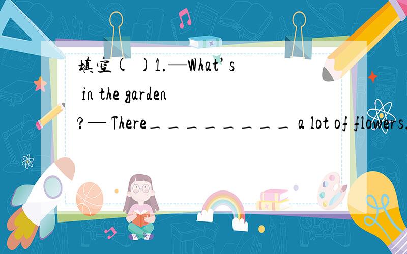 填空( )1.—What’s in the garden?— There________ a lot of flowers.A.was B.were C.is D.are( )2.My socks are on the floor.Please _______for me.A.pick them up B.pick it up C.pick upthem D.pick up it( )3.The boys and girls are _______ the running r