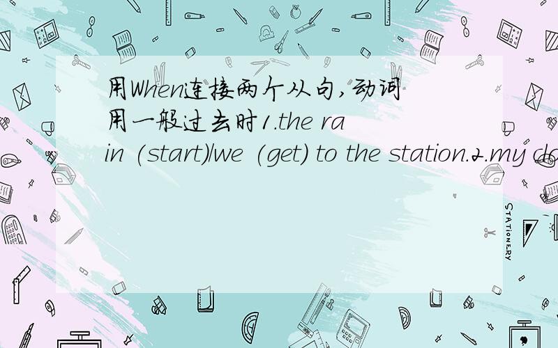 用When连接两个从句,动词用一般过去时1.the rain (start)/we (get) to the station.2.my clothes (get) wet/ it (rain)3.the birds (become) afrid / the big dog (bark)4.we (be) on holiday ,/ we (take) a lot of photos 5.they (be) just ready to d