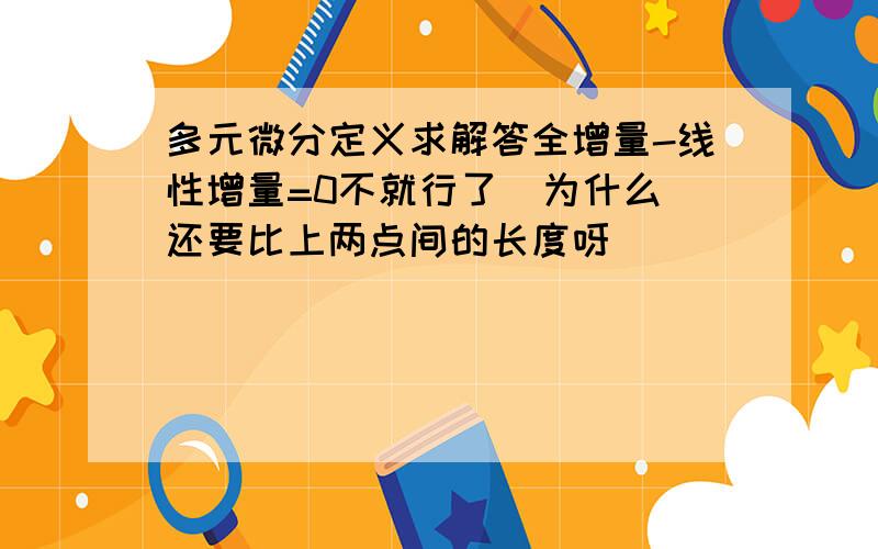 多元微分定义求解答全增量-线性增量=0不就行了  为什么还要比上两点间的长度呀