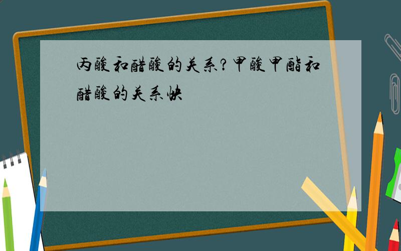 丙酸和醋酸的关系?甲酸甲酯和醋酸的关系快