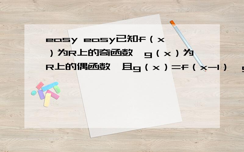 easy easy已知f（x）为R上的奇函数,g（x）为R上的偶函数,且g（x）=f（x-1）,g（2）=2001,则f（1999）的值为