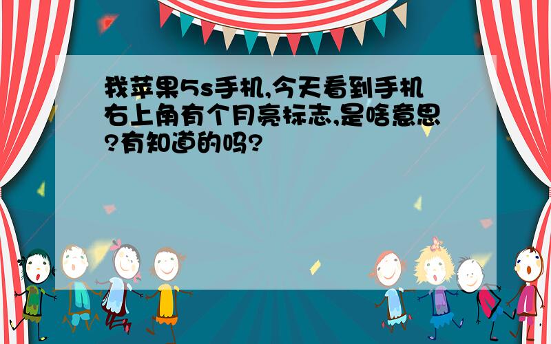 我苹果5s手机,今天看到手机右上角有个月亮标志,是啥意思?有知道的吗?