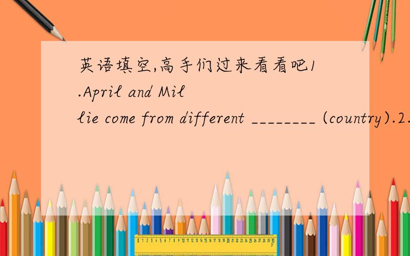 英语填空,高手们过来看看吧1.April and Millie come from different ________ (country).2.This pair of shoes fits me __________.(good)3.We need two _________ candles to put on the cake.(much)4.__________ turn is it to answer these questions?(w