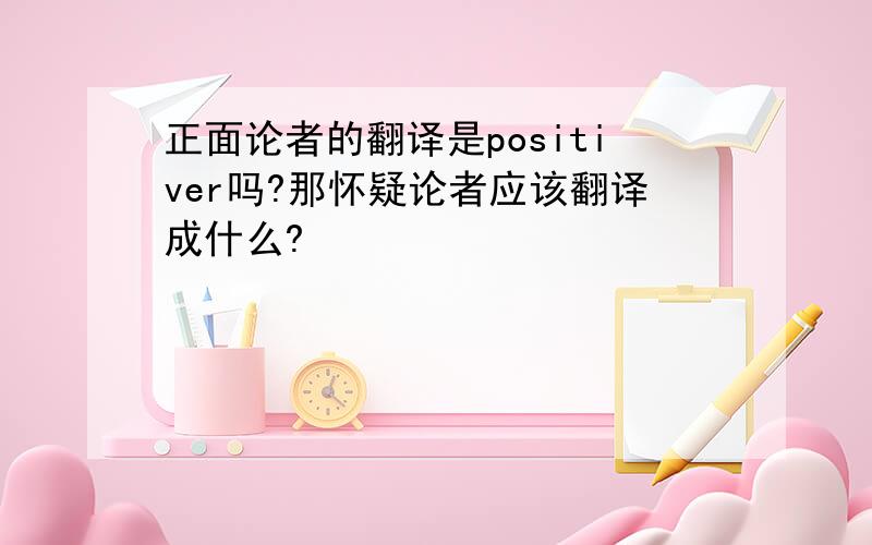 正面论者的翻译是positiver吗?那怀疑论者应该翻译成什么?