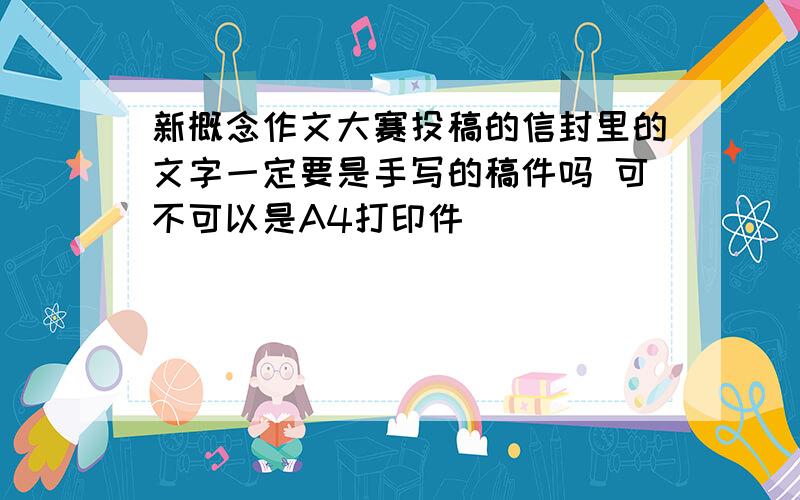 新概念作文大赛投稿的信封里的文字一定要是手写的稿件吗 可不可以是A4打印件