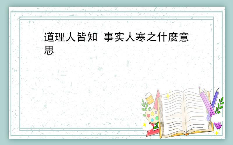 道理人皆知 事实人寒之什麼意思