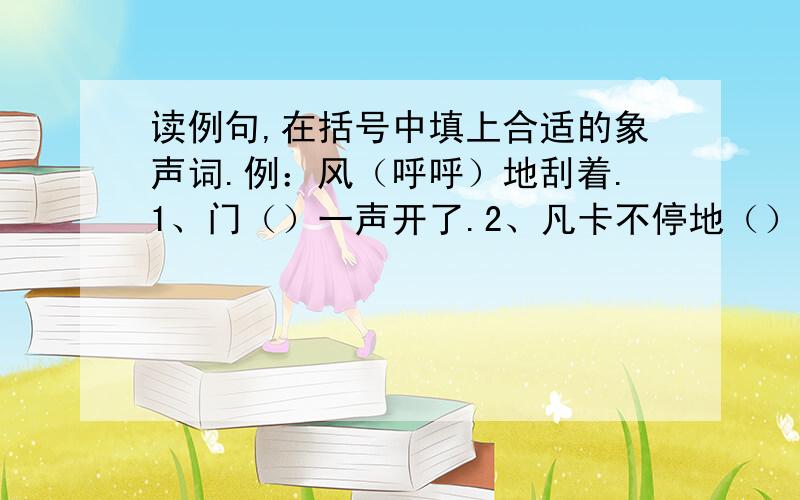 读例句,在括号中填上合适的象声词.例：风（呼呼）地刮着.1、门（）一声开了.2、凡卡不停地（）地咳着.3、冬日里,冻了的山林（）地响.4、小铃铛（）地唱着歌.巧填句子.师傅领进门,________