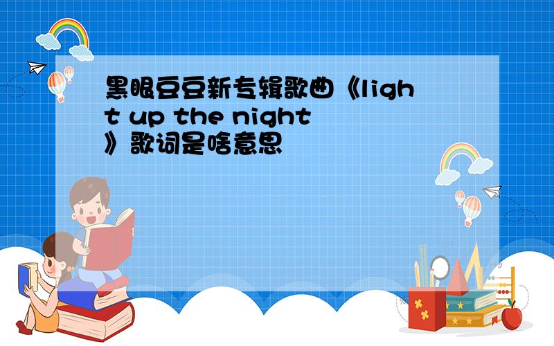 黑眼豆豆新专辑歌曲《light up the night》歌词是啥意思