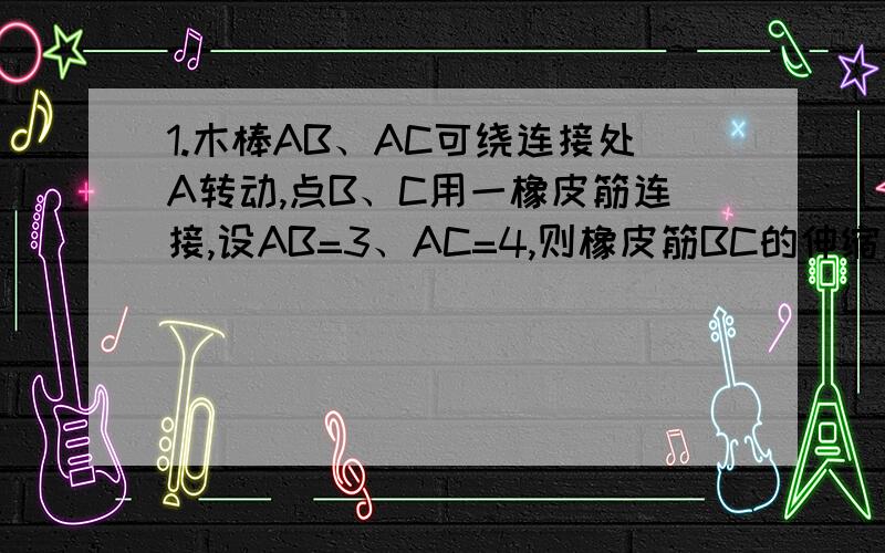 1.木棒AB、AC可绕连接处A转动,点B、C用一橡皮筋连接,设AB=3、AC=4,则橡皮筋BC的伸缩范围是________.2.图中向日葵的图案.绕中心旋转________度后能和原来的图案互相重合.（我无法打出图案,只能说