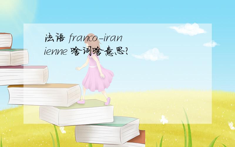 法语 franco-iranienne 啥词啥意思?