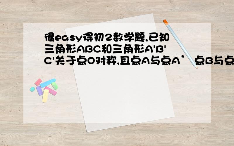 很easy得初2数学题,已知三角形ABC和三角形A'B'C'关于点O对称,且点A与点A’ 点B与点B'是对称点,则AB平行于A’B’ 这个说法队吗?这个说法不是错吗?怎末会平行 ,明明是相交.但是答案里说是对得.