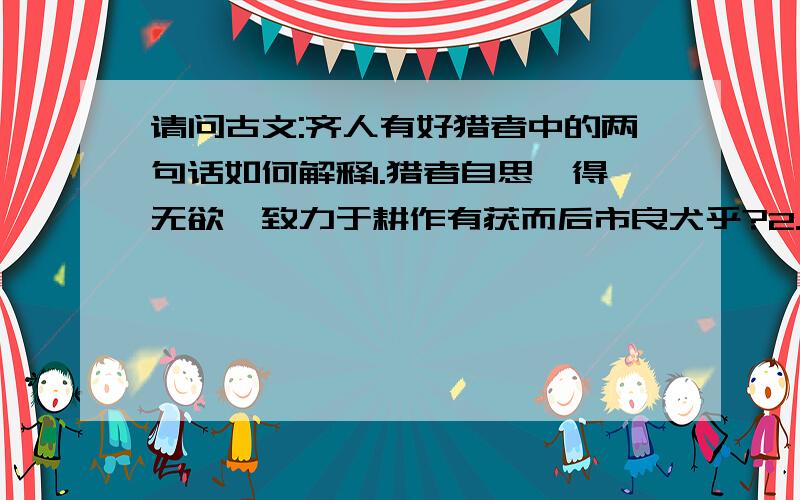 请问古文:齐人有好猎者中的两句话如何解释1.猎者自思,得无欲吾致力于耕作有获而后市良犬乎?2.非独猎也,百事也尽然