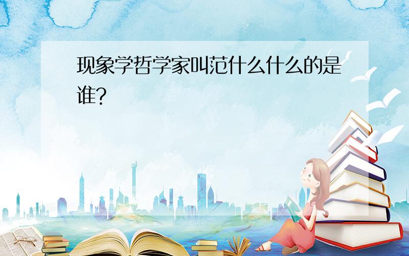 现象学哲学家叫范什么什么的是谁?