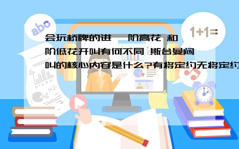 会玩桥牌的进 一阶高花 和一阶低花开叫有何不同 斯台曼闷叫的核心内容是什么?有将定约无将定约首功有何不实质性叫牌和非实质性叫牌有何区别?急 急