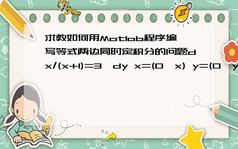 求教如何用Matlab程序编写等式两边同时定积分的问题dx/(x+1)=3*dy x=(0,x) y=(0,y)完成等式两边积分后,得到一个关于x和y关系的等式.