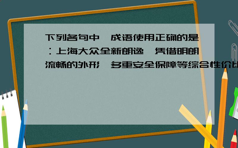 下列各句中,成语使用正确的是：上海大众全新朗逸,凭借明朗流畅的外形、多重安全保障等综合性价比势傲视群雄,其他同类型的车辆只能望其项背.         望其项背一个风华正茂的18岁的女高