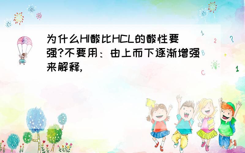 为什么HI酸比HCL的酸性要强?不要用：由上而下逐渐增强来解释,