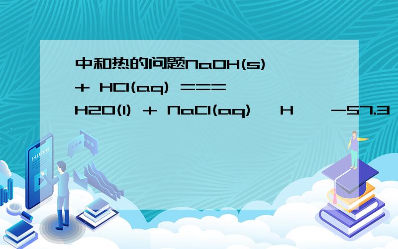 中和热的问题NaOH(s) + HCl(aq) === H2O(l) + NaCl(aq) △H < -57.3 Kj/molNaOH是固体,因此相比于NaOH为液体时,反应物的能量低了,断键的时候吸收的能量多了,那不是△H > -57.3 Kj/mol 为什么呢.我错在哪里了..