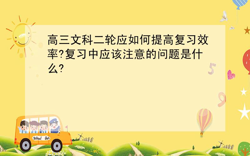 高三文科二轮应如何提高复习效率?复习中应该注意的问题是什么?