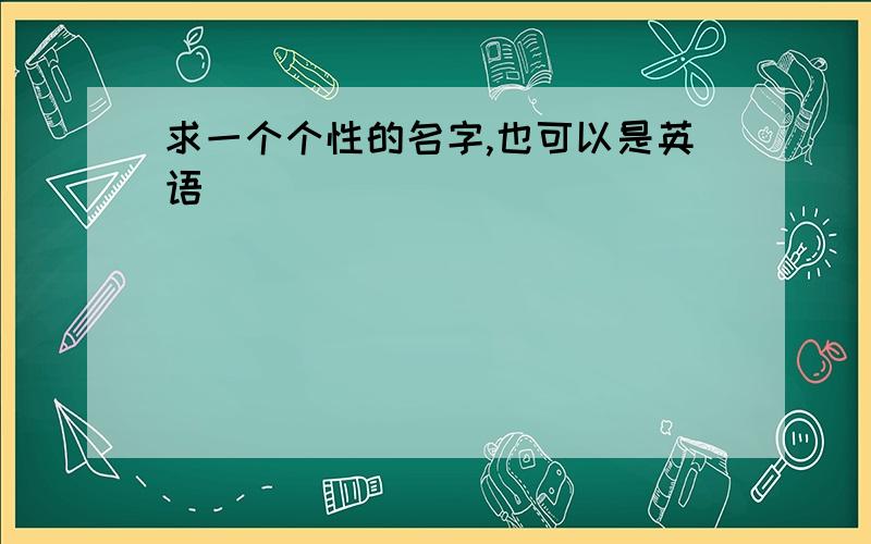 求一个个性的名字,也可以是英语