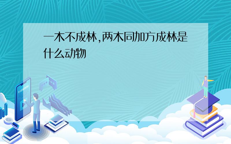 一木不成林,两木同加方成林是什么动物