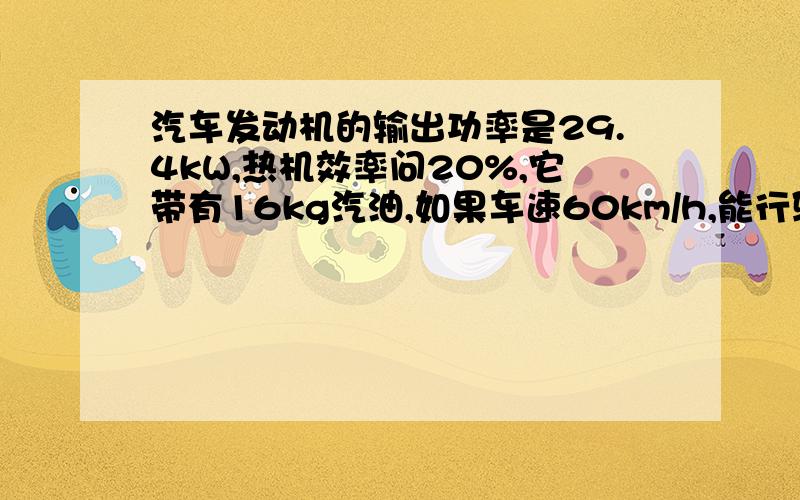 汽车发动机的输出功率是29.4kW,热机效率问20%,它带有16kg汽油,如果车速60km/h,能行驶多远?