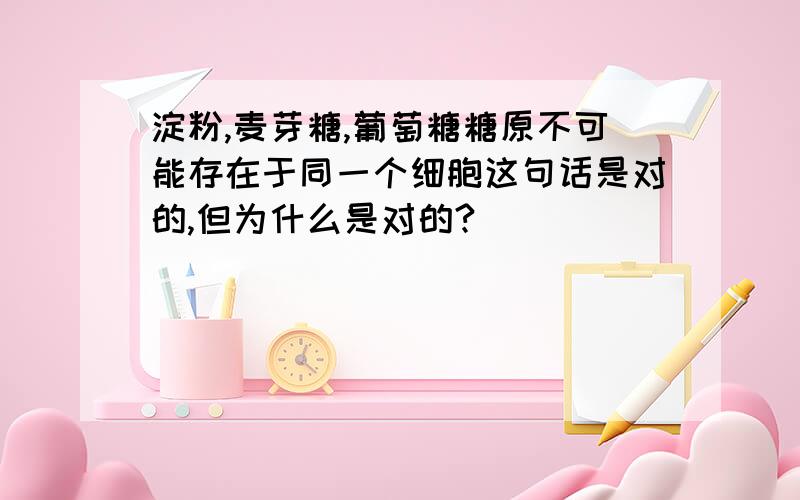 淀粉,麦芽糖,葡萄糖糖原不可能存在于同一个细胞这句话是对的,但为什么是对的?