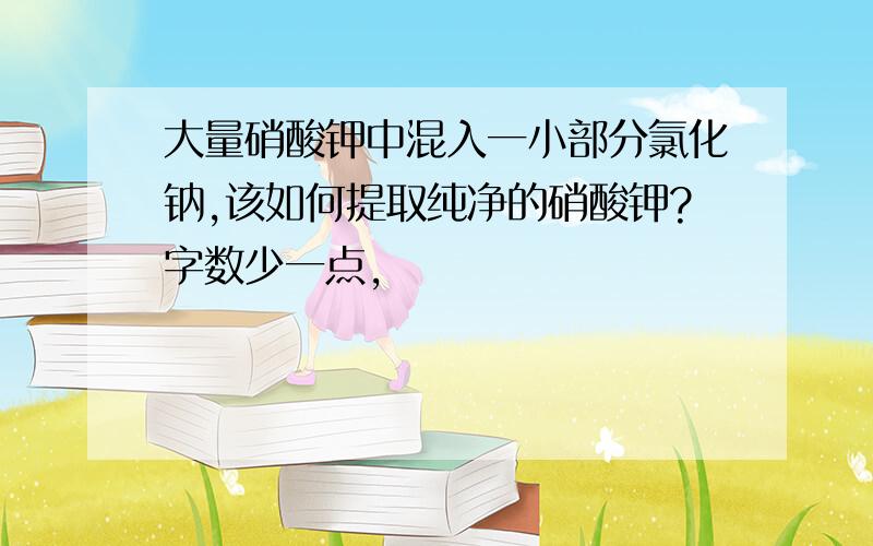 大量硝酸钾中混入一小部分氯化钠,该如何提取纯净的硝酸钾?字数少一点,