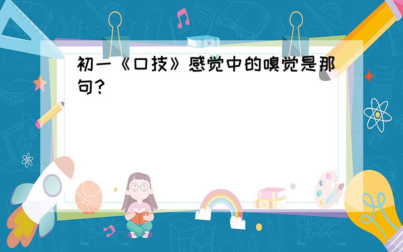 初一《口技》感觉中的嗅觉是那句?