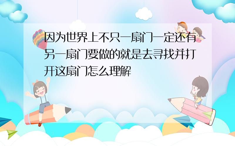 因为世界上不只一扇门一定还有另一扇门要做的就是去寻找并打开这扇门怎么理解