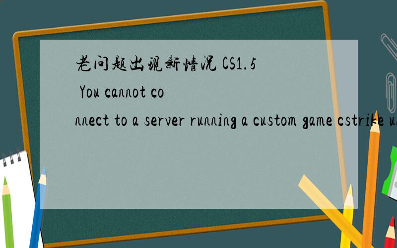 老问题出现新情况 CS1.5 You cannot connect to a server running a custom game cstrike until you……之前看到过解决方法 说是快捷方式的问题,你是从桌面的快捷方式进入游戏的,点快捷方式的属性,会发现“起