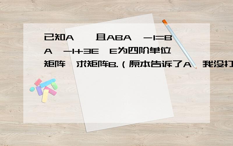 已知A*,且ABA∧－1=BA^-1+3E,E为四阶单位矩阵,求矩阵B.（原本告诉了A*我没打出,只是问下B怎么推出.其中A^-1是A的逆矩阵.