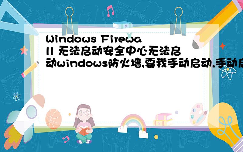 Windows Firewall 无法启动安全中心无法启动windows防火墙,要我手动启动,手动启动他说:由于相关服务没有运行,windows防火墙设置无法显示,您想启动windows firewall服务吗?点了是,他说windows无法启动win