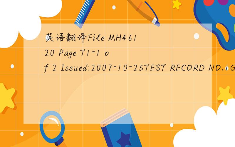 英语翻译File MH46120 Page T1-1 of 2 Issued:2007-10-25TEST RECORD NO.1GENERAL:Representative samples of Marking and Labeling System “LABEL-T20-100WPF” was submitted and found to be constructed as described in this Report.Based on the use of R/