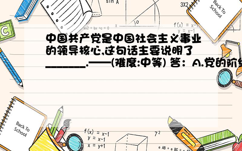 中国共产党是中国社会主义事业的领导核心,这句话主要说明了_______.——(难度:中等) 答：A.党的阶级性