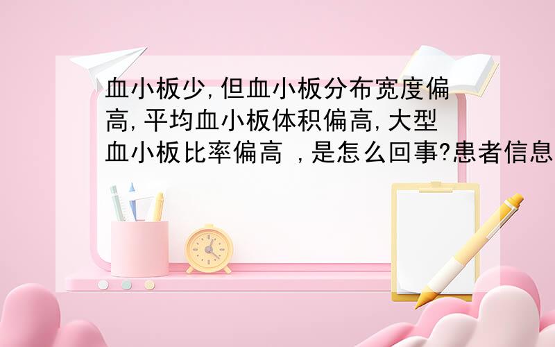 血小板少,但血小板分布宽度偏高,平均血小板体积偏高,大型血小板比率偏高 ,是怎么回事?患者信息：男 40岁 重庆 武隆县