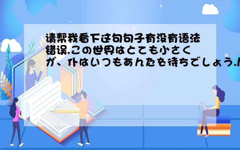 请帮我看下这句句子有没有语法错误.この世界はとても小さくが、仆はいつもあんたを待ちでしょう.尽管这个世界很小,但是我还是会一直等你= =.