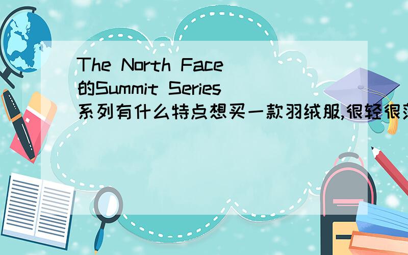 The North Face的Summit Series系列有什么特点想买一款羽绒服,很轻很薄,但是Summit Series系列的,不知保暖性怎么样