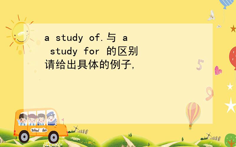 a study of.与 a study for 的区别请给出具体的例子,