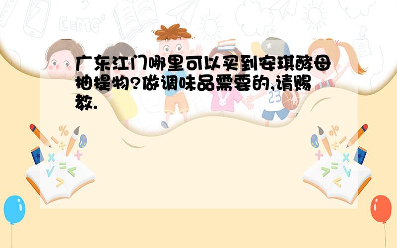 广东江门哪里可以买到安琪酵母抽提物?做调味品需要的,请赐教.